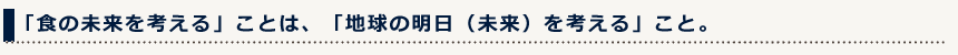 「食の未来を考える」ことは、「地球の明日（未来）を考える」こと。
