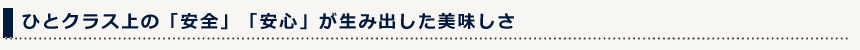 ひとクラス上の「安全」「安心」が生み出した美味しさ